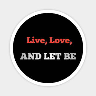 Live, love, and let be Magnet